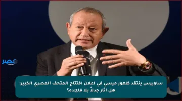 ساويرس ينتقد ظهور ميسي في إعلان افتتاح المتحف المصري الكبير: هل أثار جدلاً بلا فائدة؟